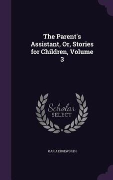portada The Parent's Assistant, Or, Stories for Children, Volume 3 (en Inglés)