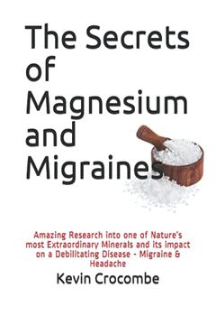 portada The Secrets of Magnesium and Migraines: The Amazing Results of the Research into one of Nature's most Important and Extraordinary Minerals and its imp (en Inglés)