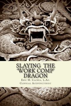 Slaying the Work Comp Dragon: The Practice of Acupuncture in Workers' Compensation and How to become an Expert Witness (en Inglés)