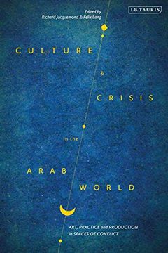 portada Culture and Crisis in the Arab World: Art, Practice and Production in Spaces of Conflict (en Inglés)