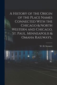 portada A History of the Origin of the Place Names Connected With the Chicago & North Western and Chicago, St. Paul, Minneapolis & Omaha Railways.. (in English)