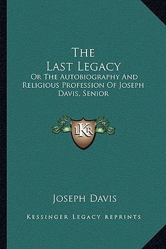 portada the last legacy: or the autobiography and religious profession of joseph davis, senior (in English)