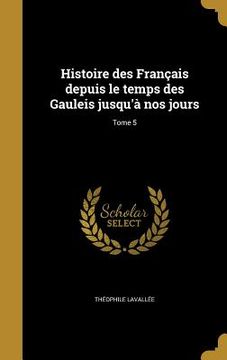 portada Histoire des Français depuis le temps des Gauleis jusqu'à nos jours; Tome 5 (in French)