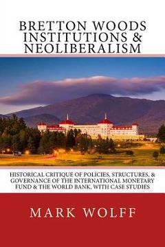 portada Bretton Woods Institutions & Neoliberalism: Historical Critique of Policies, Structures, & Governance of the International Monetary Fund & the World B (en Inglés)