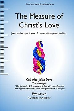 portada The Measure of Christ's Love: Jesus Reveals Scriptural Secrets & Clarifies Misinterpreted Teachings. (Christ Matrix Foundation) (en Inglés)