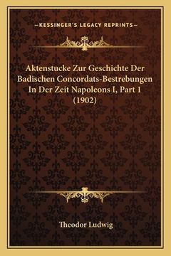 portada Aktenstucke Zur Geschichte Der Badischen Concordats-Bestrebungen In Der Zeit Napoleons I, Part 1 (1902) (en Alemán)