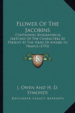 portada flower of the jacobins: containing biographical sketches of the characters at present at the head of affairs in france (1793) (en Inglés)