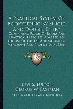 portada a practical system of bookkeeping by single and double entrya practical system of bookkeeping by single and double entry: containing forms of books (en Inglés)