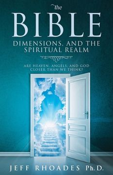 portada The Bible, Dimensions, and the Spiritual Realm: Are heaven, angels, and God closer than we think? (in English)