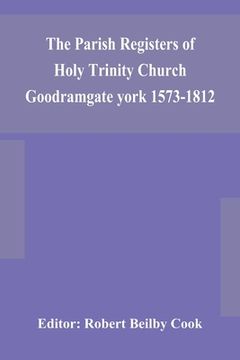 portada The Parish Registers of Holy Trinity Church Goodramgate york 1573-1812 (en Inglés)