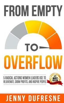 portada From Empty to Overflow: 5 Radical Actions Women Leaders Use to Rejuvenate, Grow Profits, and Inspire People (en Inglés)