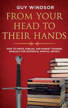 portada From Your Head to Their Hands: How to Write, Publish, and Market Training Manuals for Historical Martial Arts