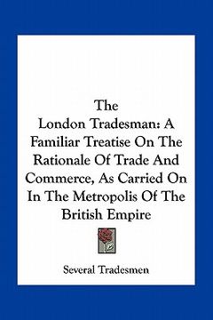 portada the london tradesman: a familiar treatise on the rationale of trade and commerce, as carried on in the metropolis of the british empire