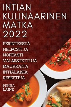 portada Intian Kulinaarinen Matka 2022: Perinteestä Helposti Ja Nopeasti Valmistettuja Maukkaita Intialaisia Reseptejä (en Finlandés)