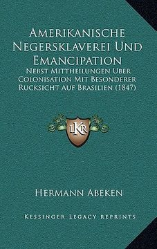 portada Amerikanische Negersklaverei Und Emancipation: Nebst Mittheilungen Uber Colonisation Mit Besonderer Rucksicht Auf Brasilien (1847) (en Alemán)
