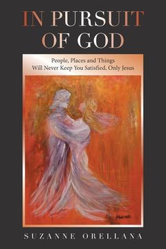 portada In Pursuit of God: People, Places and Things Will Never Keep You Satisfied, Only Jesus (en Inglés)
