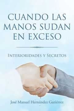 portada Cuando las Manos Sudan en Exceso: Interioridades y Secretos (in Spanish)