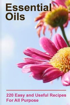 portada Essential Oils: 220 Essential Oils You Can Use For All Purpose: (Essential Oils Books, Weight Loss Essential Oils) (en Inglés)