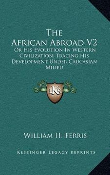portada the african abroad v2: or his evolution in western civilization, tracing his development under caucasian milieu (en Inglés)