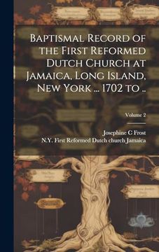 Baptismal Record of the First Reformed Dutch Church at Jamaica, Long Island, new York. 1702 to. Volume 2 (en Inglés)