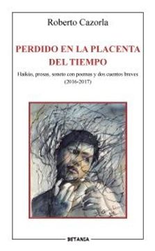 portada Perdido en la Placenta del Tiempo: Haikus, Prosas, Sonetos con Poemas y dos Cuentos Breves (2016-2017)