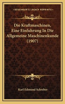 portada Die Kraftmaschinen, Eine Einfuhrung In Die Allgemeine Maschinenkunde (1907) (in German)