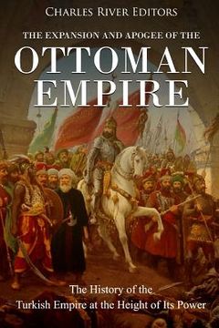 portada The Expansion and Apogee of the Ottoman Empire: The History of the Turkish Empire at the Height of Its Power (en Inglés)