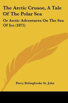 portada the arctic crusoe, a tale of the polar sea: or arctic adventures on the sea of ice (1875) (en Inglés)