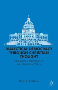 portada Dialectical Democracy Through Christian Thought: Individualism, Relationalism, and American Politics (en Inglés)