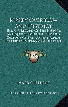 portada kirkby overblow and district: being a record of the history, antiquities, folklore, and old customs of the ancient parish of kirkby overblow, in the (en Inglés)