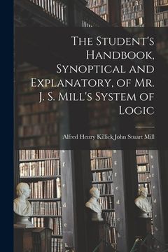 portada The Student's Handbook, Synoptical and Explanatory, of Mr. J. S. Mill's System of Logic (in English)