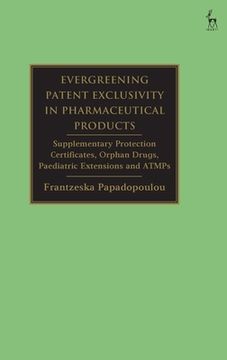 portada Evergreening Patent Exclusivity in Pharmaceutical Products: Supplementary Protection Certificates, Orphan Drugs, Paediatric Extensions and ATMPs (en Inglés)