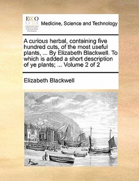 portada a   curious herbal, containing five hundred cuts, of the most useful plants, ... by elizabeth blackwell. to which is added a short description of ye p