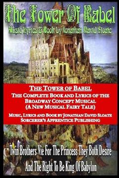 portada The Tower of Babel: The Complete Book and Lyrics of the Broadway Concept Musical (A New Musical Fairy Tale) (en Inglés)