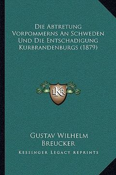 portada Die Abtretung Vorpommerns An Schweden Und Die Entschadigung Kurbrandenburgs (1879) (en Alemán)