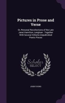 portada Pictures in Prose and Verse: Or, Personal Recollections of the Late Janet Hamilton, Langloan: Together With Several Hitherto Unpublished Poetic Pie (en Inglés)