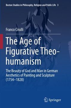 portada The Age of Figurative Theo-humanism: The Beauty of God and Man in German Aesthetics of Painting and Sculpture (1754-1828) (Boston Studies in Philosophy, Religion and Public Life)