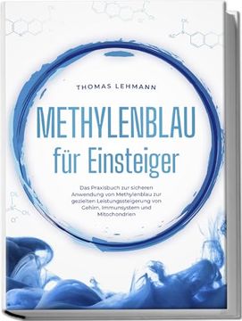 Methylenblau f? R Einsteiger: Das Praxisbuch zur Sicheren Anwendung von Methylenblau zur Gezielten Leistungssteigerung von Gehirn, Immunsystem und Mitochondrien