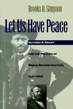 portada let us have peace: ulysses s. grant and the politics of war and reconstruction, 1861-1868