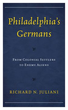 portada Philadelphia's Germans: From Colonial Settlers to Enemy Aliens (en Inglés)