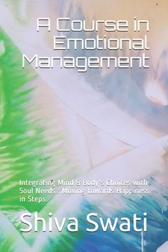 portada A Course in Emotional Management: Integrating Mind & Body's Choices with Soul Needs: Moving towards Happiness in Steps (in English)