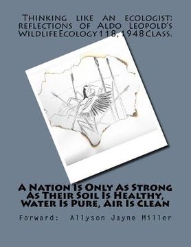 portada A Nation Is Only As Strong As Their Soil Is Healthy, Water Is Pure, Air Is Clean: Thinking Like An Ecologist: Reflections of Aldo Leopold's Wildlife E (en Inglés)