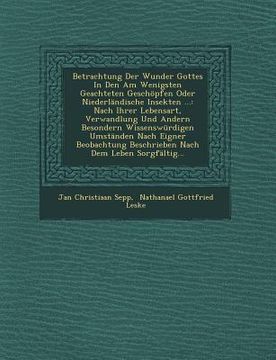 portada Betrachtung Der Wunder Gottes in Den Am Wenigsten Geachteten Geschöpfen Oder Niederländische Insekten ...: Nach Ihrer Lebensart, Verwandlung Und Ander (in German)