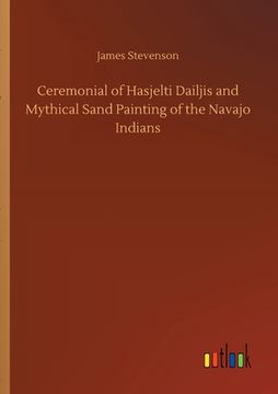 portada Ceremonial of Hasjelti Dailjis and Mythical Sand Painting of the Navajo Indians (in English)