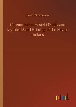 portada Ceremonial of Hasjelti Dailjis and Mythical Sand Painting of the Navajo Indians (en Inglés)