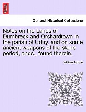 portada notes on the lands of dumbreck and orchardtown in the parish of udny, and on some ancient weapons of the stone period, andc., found therein. (en Inglés)