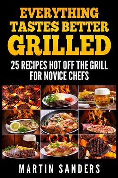 portada Everything Tastes Better Grilled: 25 Recipes Hot off the Grill for Novice Chefs (in English)