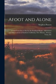 portada Afoot and Alone: A Walk From Sea to Sea by the Southern Route: Adventures and Observations in Southern California, New Mexico, Arizona, (en Inglés)