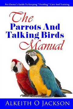 portada The Parrots And Talking Birds Manual: Pet Owner's Guide To Keeping, Feeding, Care And Training (en Inglés)