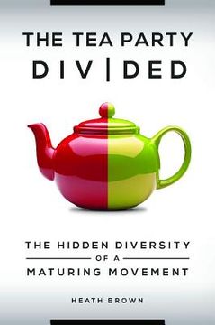 portada The Tea Party Divided: The Hidden Diversity of a Maturing Movement (en Inglés)
